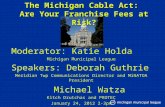 The Michigan Cable Act: Are Your Franchise Fees at Risk? Moderator: Katie Holda Michigan Municipal League Speakers: Deborah Guthrie Meridian Twp Communications.