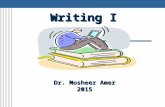 Writing I Dr. Mosheer Amer 2015. To develop independent, proficient student writers through a systematic approach to the writing process. To develop the.