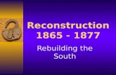 Reconstruction 1865 - 1877 Rebuilding the South. Reconstruction  rebuilding the South  bringing the South back into the Union.