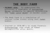 THE BODY FARM PRIMARY GOAL: To understand the processes & timetable of postmortem decay, primarily to improve determining the "time since death" in murder.