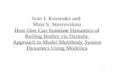 1 Ivan I. Kossenko and Maia S. Stavrovskaia How One Can Simulate Dynamics of Rolling Bodies via Dymola: Approach to Model Multibody System Dynamics Using.