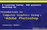 Computer Graphics Using “ Adobe Photoshop ” Introduction to E-Learning Center, DAD presents Workshop on Instructor: Mazhar.