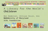 A Library for the World’s Children Ben Bederson, Allison Druin, Ann Weeks University of Maryland ICDL Foundation.