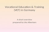 Vocational Education & Training (VET) in Germany A short overview prepared by Ute Albertsen.