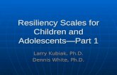 Resiliency Scales for Children and Adolescents—Part 1 Larry Kubiak, Ph.D. Dennis White, Ph.D.