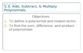 5.3: Add, Subtract, & Multiply Polynomials Objectives: 1.To define a polynomial and related terms 2.To find the sum, difference, and product of polynomials.