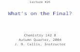 Lecture #26 What’s on the Final? Chemistry 142 B Autumn Quarter, 2004 J. B. Callis, Instructor.
