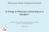 Moscow State Classical School Is living in Moscow a blessing or a burden? Project by the student of 10th form Zhanna Rodnova Teacher : Tatiana Bogatyryova.
