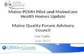 Maine PCMH Pilot and MaineCare Health Homes Update Maine Quality Forum Advisory Council Lisa Tuttle June 2013.