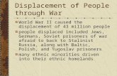 Displacement of People through War World War II caused the displacement of 43 million people people displaced included Jews, Germans, Soviet prisoners.