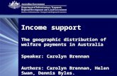 Income support The geographic distribution of welfare payments in Australia Speaker: Carolyn Brennan Authors: Carolyn Brennan, Helen Swan, Dennis Byles