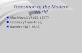 Transition to the Modern World Machiavelli (1469-1527) Hobbes (1588-1679) Bacon (1561-1626)