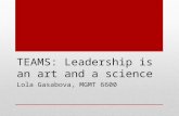 TEAMS: Leadership is an art and a science Lola Gasabova, MGMT 6600.