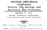 NoCOUG 2005 Winter Conference NoCOUG 2005 Winter Conference Oracle 10g Backup and Recovery New Features Daniel T. Liu Senior Technical Consultant First.