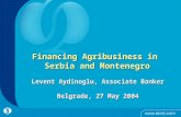Financing Agribusiness in Serbia and Montenegro Levent Aydinoglu, Associate Banker Belgrade, 27 May 2004.