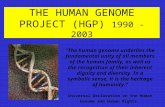 THE HUMAN GENOME PROJECT (HGP) 1990 - 2003 "The human genome underlies the fundamental unity of all members of the human family, as well as the recognition.