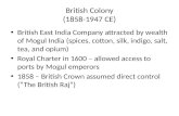 British Colony (1858-1947 CE) British East India Company attracted by wealth of Mogul India (spices, cotton, silk, indigo, salt, tea, and opium) Royal.