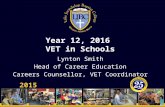 Year 12, 2016 VET in Schools 2015 Lynton Smith Head of Career Education Careers Counsellor, VET Coordinator.