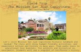 Field Trip: The Mission San Juan Capistrano By: Courtney Mason Let's visit Mission San Juan Capistrano historic landmark and museum! The class will enjoy.