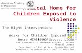 Medical Home for Children Exposed to Violence Betsy McAlister Groves, LICSW Child Witness to Violence Project, Boston Medical Center Department of Pediatrics,