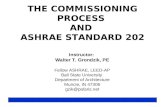 THE COMMISSIONING PROCESS AND ASHRAE STANDARD 202 Instructor: Walter T. Grondzik, PE Fellow ASHRAE, LEED-AP Ball State University Department of Architecture.