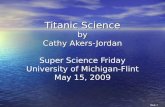 Slide 1 Titanic Science by Cathy Akers-Jordan Titanic Science by Cathy Akers-Jordan Super Science Friday University of Michigan-Flint May 15, 2009.