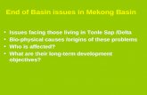 End of Basin issues in Mekong Basin Issues facing those living in Tonle Sap /Delta Bio-physical causes /origins of these problems Who is affected? What.