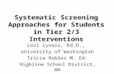 Systematic Screening Approaches for Students in Tier 2/3 Interventions Lori Lynass, Ed.D., University of Washington Tricia Robles M. Ed. Highline School.