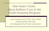 One State’s Story about Indirect Cost in the Child Nutrition Program Lynn Harvey, Ed.D, RD, LDN, FADA Child Nutrition Services NC Department of Public.
