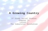 A Growing Country 5 th Grade Social Studies Chapter 11 Lesson 1 The Industrial Revolution.