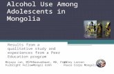 Alcohol Use Among Adolescents in Mongolia Results from a qualitative study and experiences from a Peer Education program Miraya Jun, MSPH Fulbright Fellow.