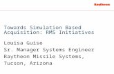 Towards Simulation Based Acquisition: RMS Initiatives Louisa Guise Sr. Manager Systems Engineer Raytheon Missile Systems, Tucson, Arizona.