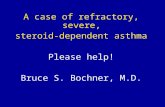 A case of refractory, severe, steroid-dependent asthma Please help! Bruce S. Bochner, M.D.
