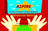 ASPIRE ASPIRE Active Student Participation Inspires Real Engagement Administrator Meeting (School Name) (Date) Presented by: (Presenter’s name here)