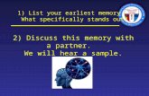 1) List your earliest memory. What specifically stands out? 2) Discuss this memory with a partner. We will hear a sample.