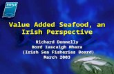 Value Added Seafood, an Irish Perspective Richard Donnelly Bord Iascaigh Mhara (Irish Sea Fisheries Board) (Irish Sea Fisheries Board) March 2003.