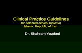 Clinical Practice Guidelines for selected clinical topics in Islamic Republic of Iran Dr. Shahram Yazdani.