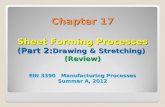Chapter 17 Sheet Forming Processes (Part 2: Drawing & Stretching) (Review) EIN 3390 Manufacturing Processes Summer A, 2012.