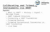 Calibrating and Trimming Instruments via HART Agenda: What is HART? / History / Signal / Message Frame HART Command Structure Connecting a HART Transmitter.