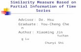 Similarity Measure Based on Partial Information of Time Series Advisor ： Dr. Hsu Graduate ： You-Cheng Chen Author ： Xiaoming Jin Yuchang Lu Chunyi Shi.