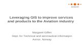 Leveraging GIS to improve services and products to the Aviation industry Margaret Giffen Dept. for Technical and aeronautical informasjon Avinor, Norway.