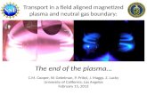 Transport in a field aligned magnetized plasma and neutral gas boundary: The end of the plasma… C.M. Cooper, W. Gekelman, P. Pribyl, J. Maggs, Z. Lucky.