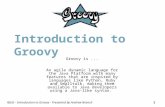 RJUG - Introduction to Groovy - Presented by Andrew Branch1 Introduction to Groovy Groovy is... An agile dynamic language for the Java Platform with many.