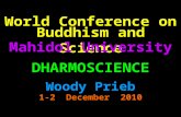 DHARMOSCIENCE Woody Prieb 1-2 December 2010 Buddhism and Science World Conference on Mahidol University.