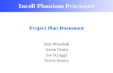 Incell Phonium Processor Project Plan Document Dale Mansholt Aaron Drake Jon Scruggs Travis Svehla.