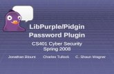 CS401 Cyber Security Spring 2008 LibPurple/Pidgin Password Plugin Jonathan Blount Charles Tullock C. Shaun Wagner.