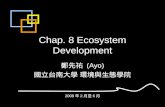 Chap. 8 Ecosystem Development 鄭先祐 (Ayo) 國立台南大學 環境與生態學院 2008 年 2 月至 6 月.