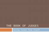 THE BOOK OF JUDGES Saving Israel from Itself. The Book of Judges  The Book of Judges, which has nothing to do with legal matters, might better be called.