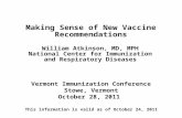 1 Making Sense of New Vaccine Recommendations Vermont Immunization Conference Stowe, Vermont October 28, 2011 William Atkinson, MD, MPH National Center.