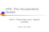 VTK: The Visualization Toolkit Part I: Overview and object models March 28, 2001.
